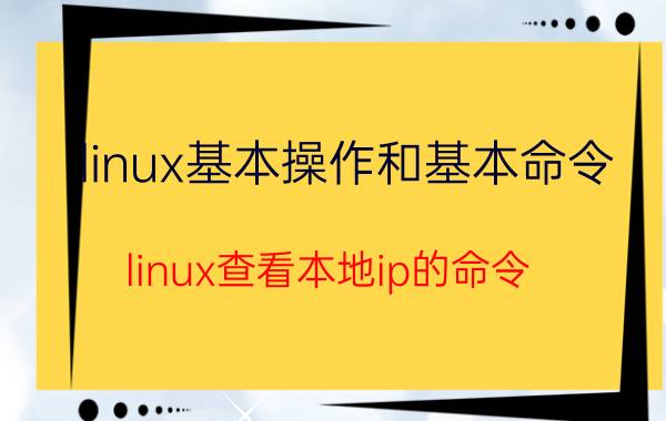 linux基本操作和基本命令 linux查看本地ip的命令？